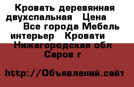 Кровать деревянная двухспальная › Цена ­ 5 000 - Все города Мебель, интерьер » Кровати   . Нижегородская обл.,Саров г.